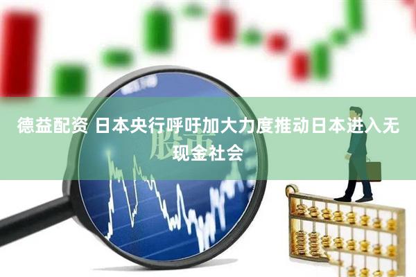 德益配资 日本央行呼吁加大力度推动日本进入无现金社会