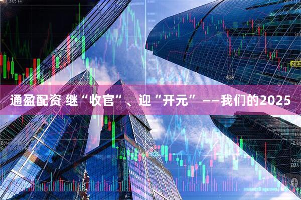 通盈配资 继“收官”、迎“开元” ——我们的2025