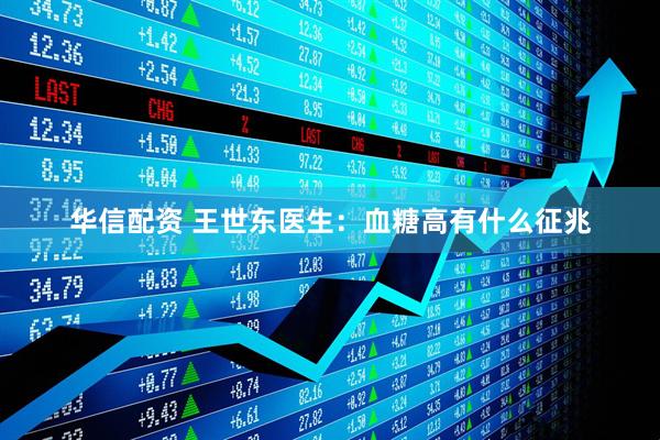 华信配资 王世东医生：血糖高有什么征兆
