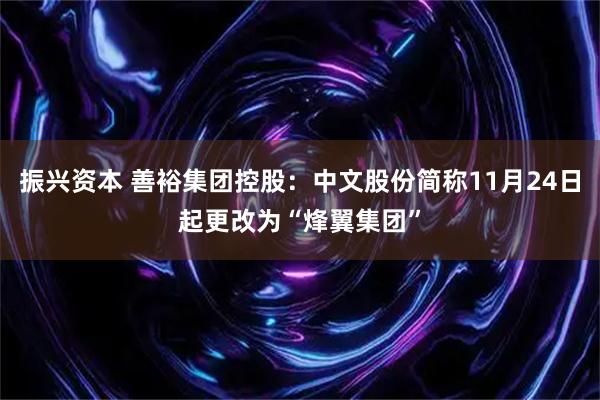 振兴资本 善裕集团控股：中文股份简称11月24日起更改为“烽翼集团”