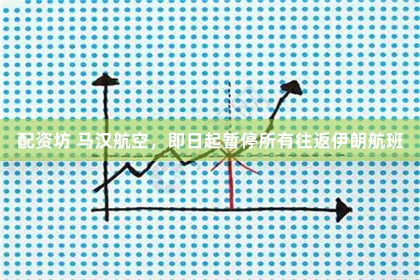 配资坊 马汉航空，即日起暂停所有往返伊朗航班